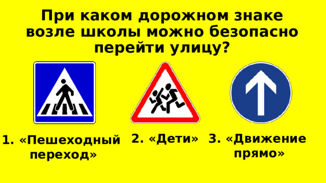 При каком дорожном знаке возле школы можно безопасно перейти улицу? 2. «Дети» 3. «Движение прямо» 1. «Пешеходный переход»