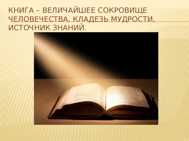 Книга – величайшее сокровище человечества, кладезь мудрости, источник знаний.