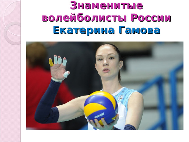 Знаменитые волейболисты России  Екатерина Гамова