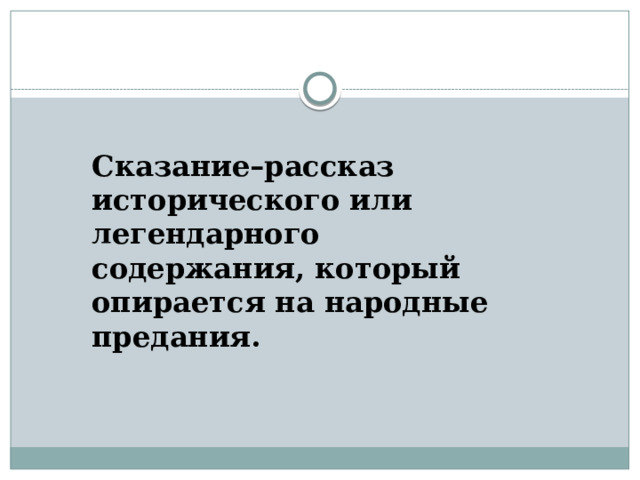 Сказание–рассказ исторического или легендарного содержания, который опирается на народные предания.