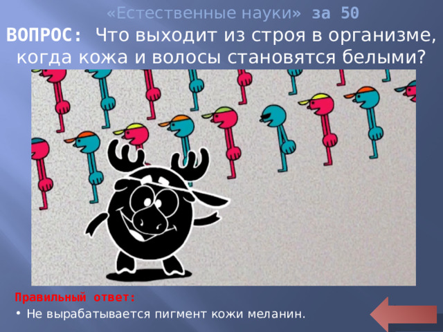 « Естественные науки » за 50 ВОПРОС: Что выходит из строя в организме, когда кожа и волосы становятся белыми? Правильный ответ: