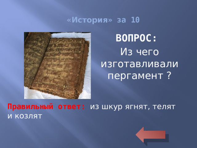 « История » за 10 ВОПРОС: Из чего изготавливали пергамент ? Правильный ответ: из шкур ягнят, телят и козлят