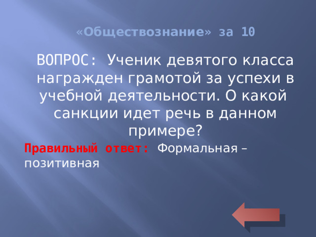 « Обществознание » за 10 ВОПРОС: Ученик девятого класса награжден грамотой за успехи в учебной деятельности. О какой санкции идет речь в данном примере? Правильный ответ: Формальная – позитивная