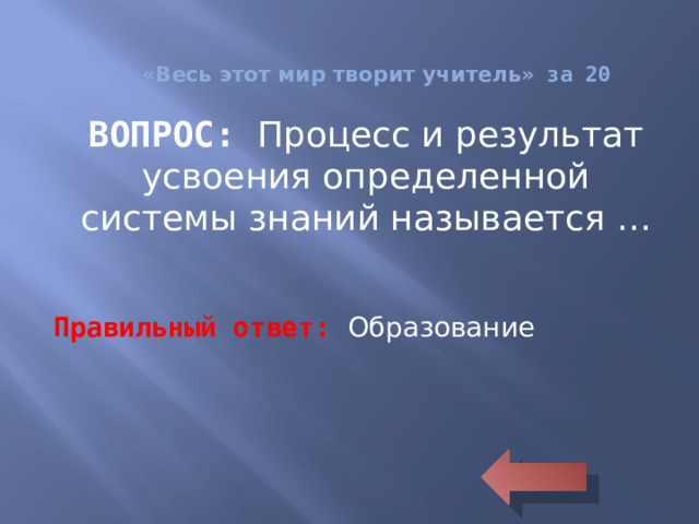 « Весь этот мир творит учитель » за 20 ВОПРОС: Процесс и результат усвоения определенной системы знаний называется … Правильный ответ: Образование