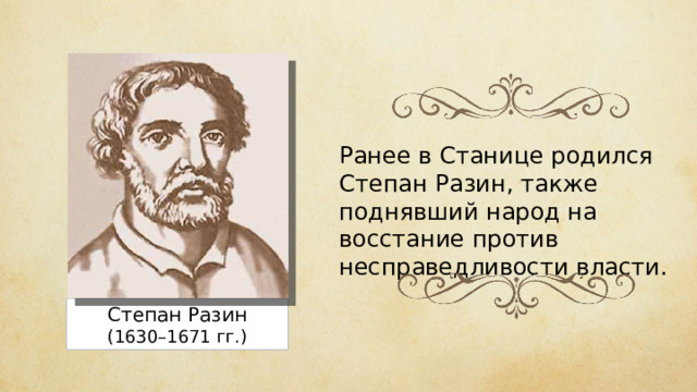 Ранее в Станице родился Степан Разин, также поднявший народ на восстание против несправедливости власти. Степан Разин (1630–1671 гг.)
