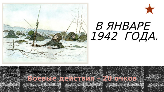 В январе  1942 года.   Денис Базуев После атаки. Погостье. Волховский фронт. 1942 г . Боевые действия – 20 очков  МОУ 