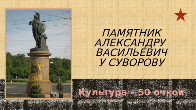памятник Александру васильевичу Суворову Культура – 50 очков  МОУ 