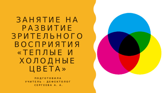 Занятие на развитие зрительного восприятия «Теплые и  холодные цвета» Подготовила Учитель – дефектолог Сергеева А. А.