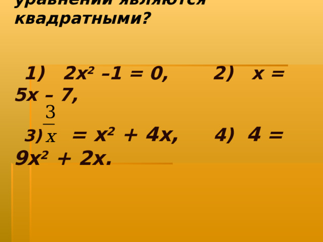 Определите, какие из уравнений являются квадратными?    1) 2х 2 –1 = 0, 2) х = 5х – 7,   3) = х 2 + 4х, 4) 4 = 9х 2 + 2х.