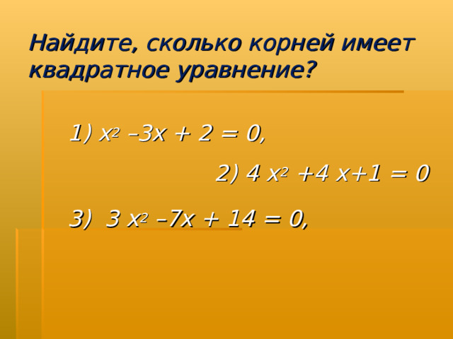 Найдите, сколько корней имеет квадратное уравнение?    1) х 2 –3х + 2 = 0, 2) 4 х 2 +4 х+1 = 0  3) 3 х 2 –7х + 14 = 0,