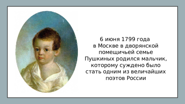 6 июня 1799 года в Москве в дворянской помещичьей семье Пушкиных родился мальчик, которому суждено было стать одним из величайших поэтов России