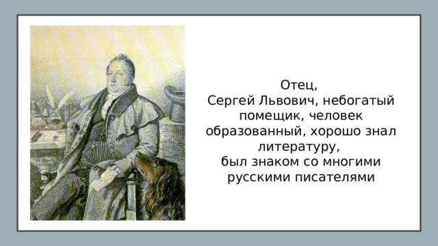 Отец, Сергей Львович, небогатый помещик, человек образованный, хорошо знал литературу, был знаком со многими русскими писателями