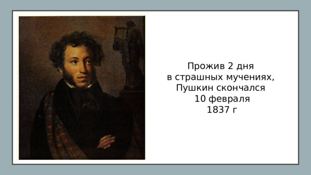 Прожив 2 дня в страшных мучениях, Пушкин скончался 10 февраля 1837 г
