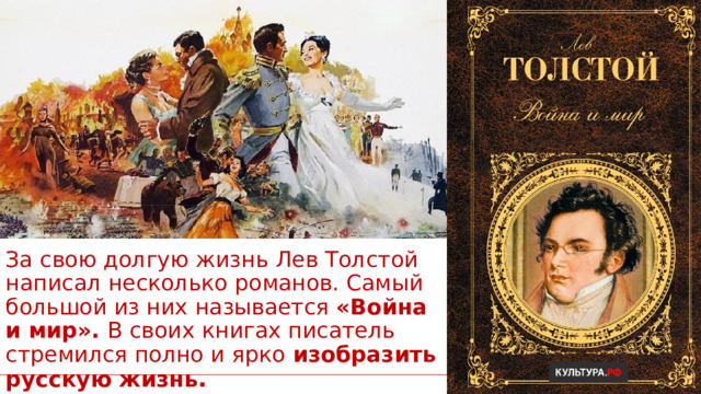 За свою долгую жизнь Лев Толстой написал несколько романов. Самый большой из них называется  «Война и мир».  В своих книгах писатель стремился полно и ярко  изобразить русскую жизнь . 1 1