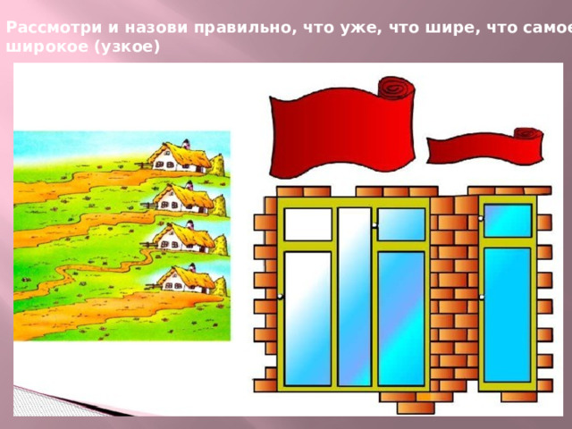 Рассмотри и назови правильно, что уже, что шире, что самое широкое (узкое)