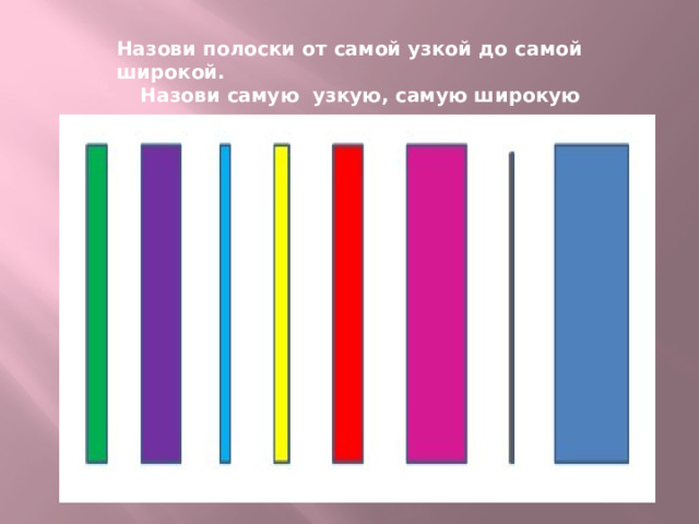 Назови полоски от самой узкой до самой широкой. Назови самую узкую, самую широкую полоску.