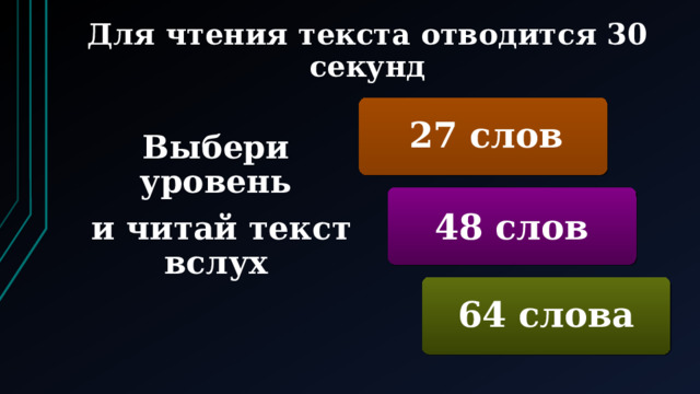 Для чтения текста отводится 30 секунд  27 слов Выбери уровень  и читай текст вслух 48 слов 64 слова