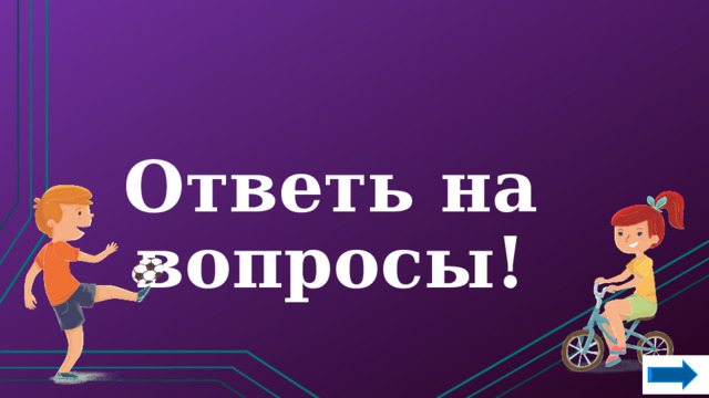 Ответь на вопросы!