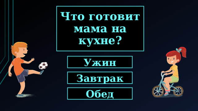 Что готовит мама на кухне? Ужин Завтрак Обед