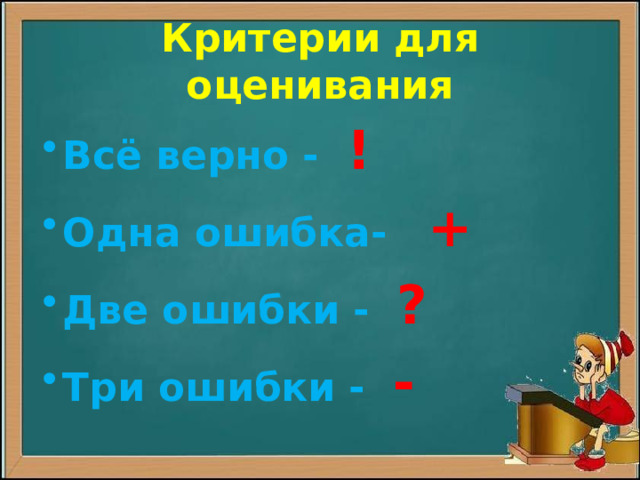 Критерии для оценивания Всё верно - ! Одна ошибка- + Две ошибки - ? Три ошибки - -