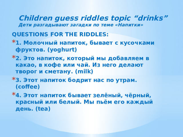 Children guess riddles topic “drinks”  Дети разгадывают загадки по теме «Напитки»   QUESTIONS FOR THE RIDDLES: