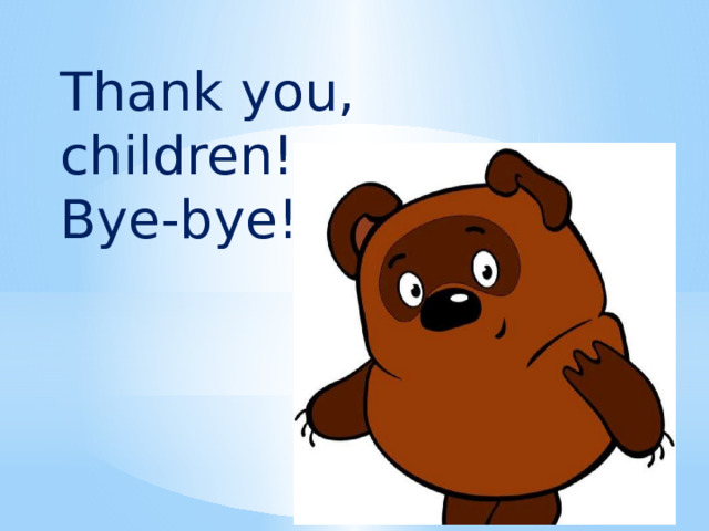 Thank you, children!  Bye-bye!