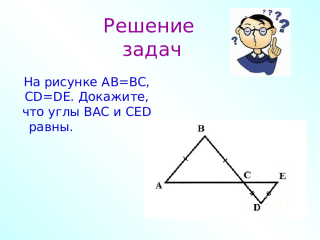 Решение  задач На рисунке AB=BC, CD=DE. Докажите, что углы BAC и CED равны.