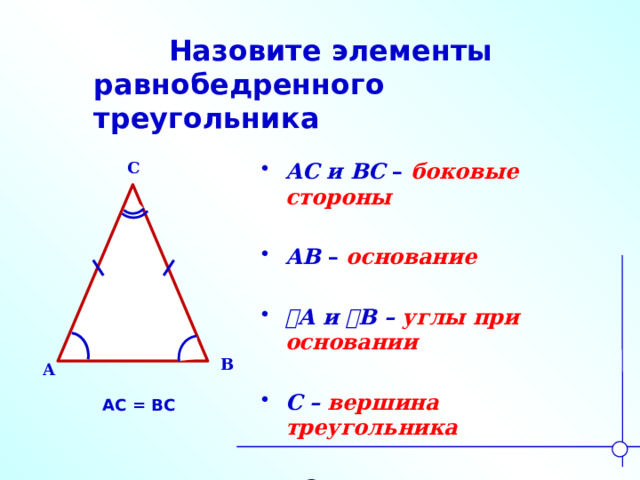 Назовите элементы равнобедренного треугольника C АС и ВС – боковые стороны  АВ – основание  ے А и ے В – углы при основании  С – вершина треугольника  ے С – угол при вершине  B A АС = ВС