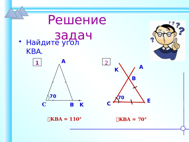 Решение задач Найдите угол KBA. A 1 2 A K B 70  70  E C C B K  ے KBA = 110° ے KBA = 70°