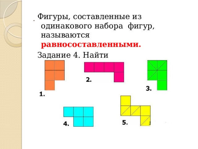 .  Фигуры, составленные из одинакового набора фигур, называются равносоставленными.  Задание 4. Найти равносоставленные, равные и равновеликие фигуры