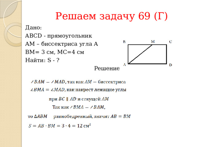 Решаем задачу 69 (Г) Дано: ABCD - прямоугольник АМ – биссектриса угла А ВМ= 3 см, МС=4 см Найти: S - ? Решение: