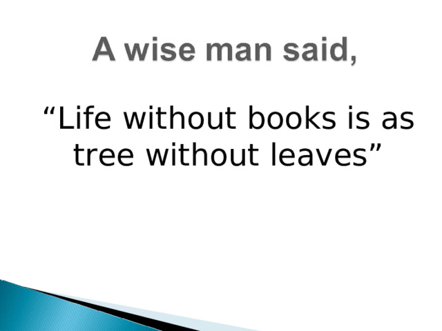 “ Life without books is as tree without leaves”