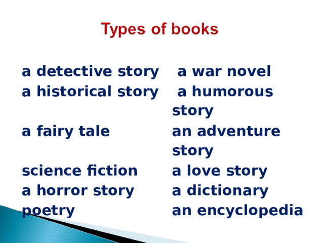 a detective story  a war novel a historical story  a humorous story a fairy tale an adventure story science fiction a love story a horror story a dictionary poetry an encyclopedia