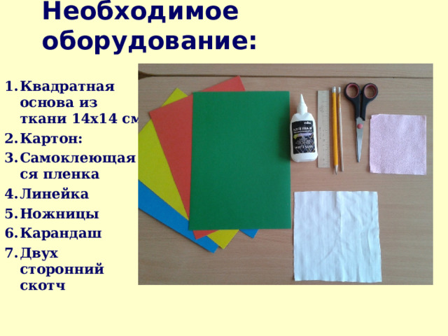 Необходимое оборудование: Квадратная основа из ткани 14х14 см Картон: Самоклеющаяся пленка Линейка Ножницы Карандаш Двух сторонний скотч