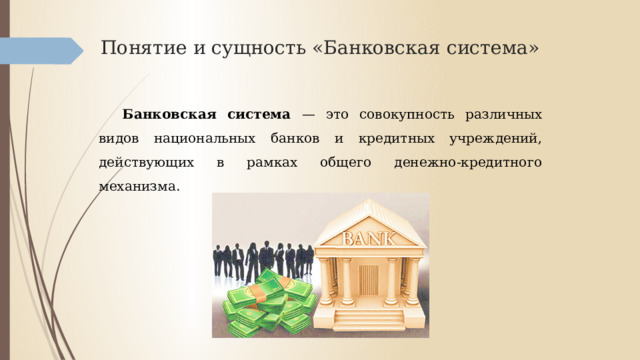 Понятие и сущность «Банковская система» Банковская система — это совокупность различных видов национальных банков и кредитных учреждений, действующих в рамках общего денежно-кредитного механизма.