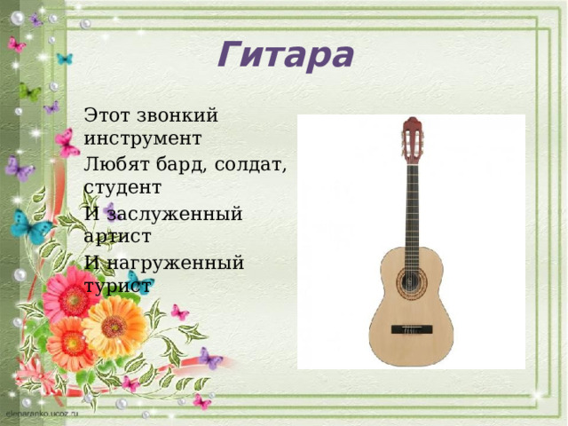 Гитара Этот звонкий инструмент Любят бард, солдат, студент И заслуженный артист И нагруженный турист