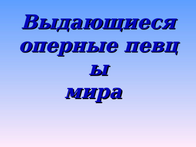 Выдающиеся оперные певцы  мира   