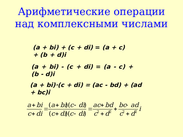 Арифметические операции над комплексными числами (а + bi ) + ( c + di ) = (а + с) + ( b + d ) i  (а + bi ) - ( c + di ) = (а - с) + ( b - d ) i ( а + bi)·( с + di) = (ac - bd) + (ad + bc)i