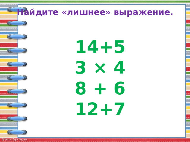 Найдите «лишнее» выражение. 14+5 3 × 4 8 + 6 12+7