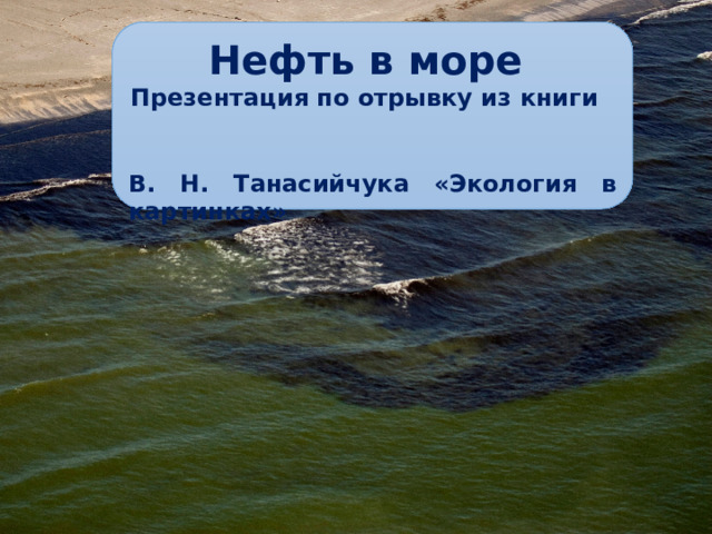 Нефть в море Презентация по отрывку из книги В. Н. Танасийчука «Экология в картинках»