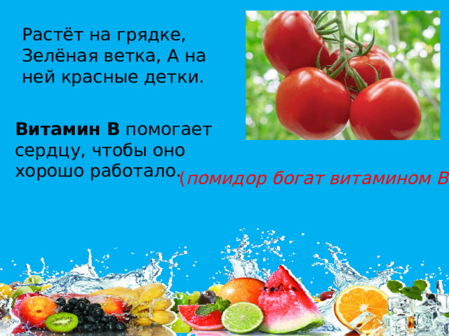 Растёт на грядке, Зелёная ветка, А на ней красные детки. Витамин В  помогает сердцу, чтобы оно хорошо работало. ( помидор богат витамином В)