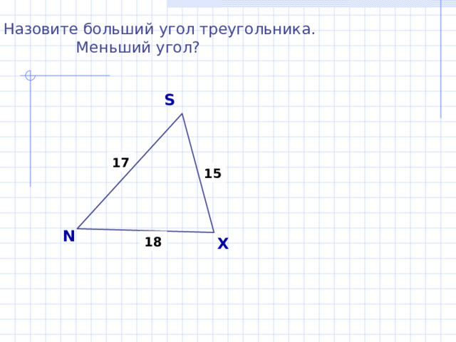 Назовите больший угол треугольника.  Меньший угол? S 17 15 N X 18