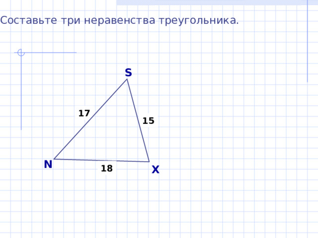 Составьте три неравенства треугольника. S 17 15 N X 18