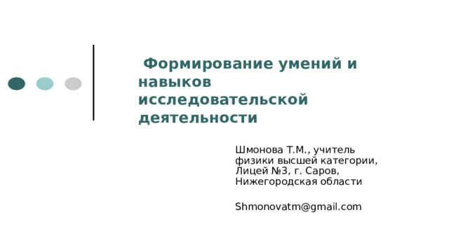 Формирование умений и навыков исследовательской деятельности Шмонова Т.М., учитель физики высшей категории, Лицей №3, г. Саров, Нижегородская области Shmonovatm@gmail.com