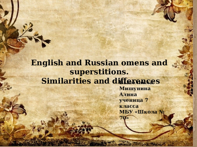 English and Russian omens and superstitions.  Similarities and differences Выполнила: Мишунина Алина ученица 7 класса МБУ «Школа № 70»
