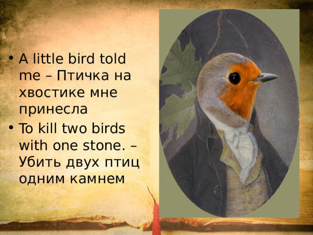 A little bird told me – Птичка на хвостике мне принесла To kill two birds with one stone. – Убить двух птиц одним камнем