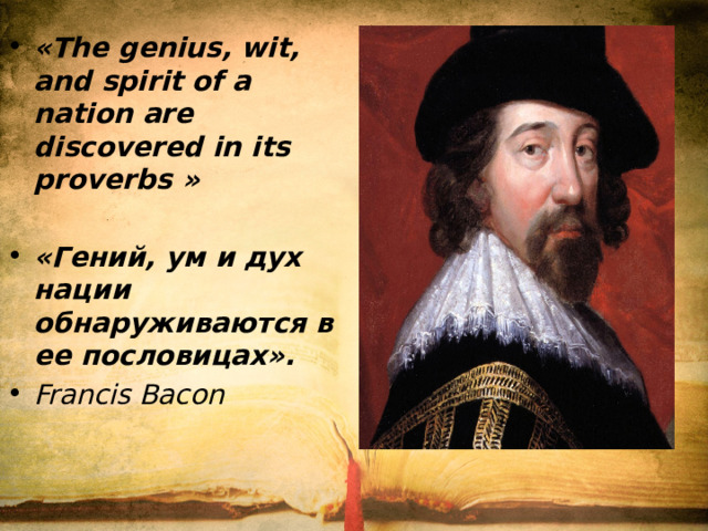 «The genius, wit, and spirit of a nation are discovered in its proverbs » «Гений, ум и дух нации обнаруживаются в ее пословицах». Francis Bacon