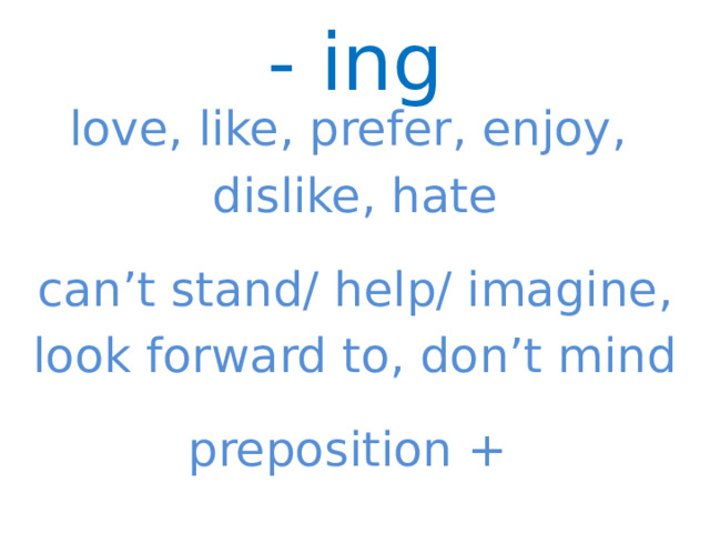 - ing love, like, prefer, enjoy, dislike, hate can’t stand/ help/ imagine, look forward to, don’t mind preposition +