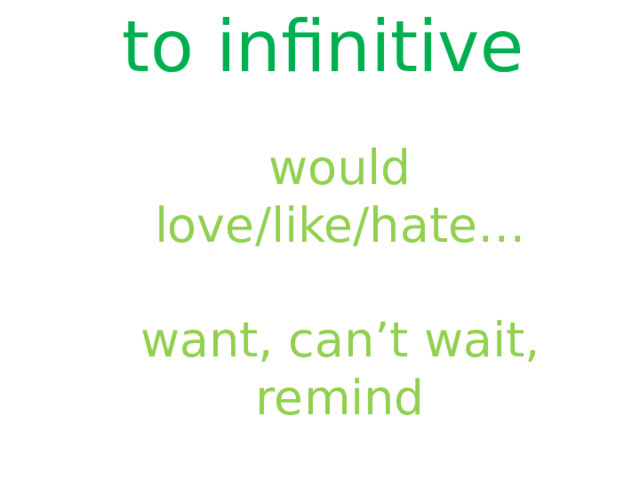 to infinitive would love/like/hate… want, can’t wait, remind