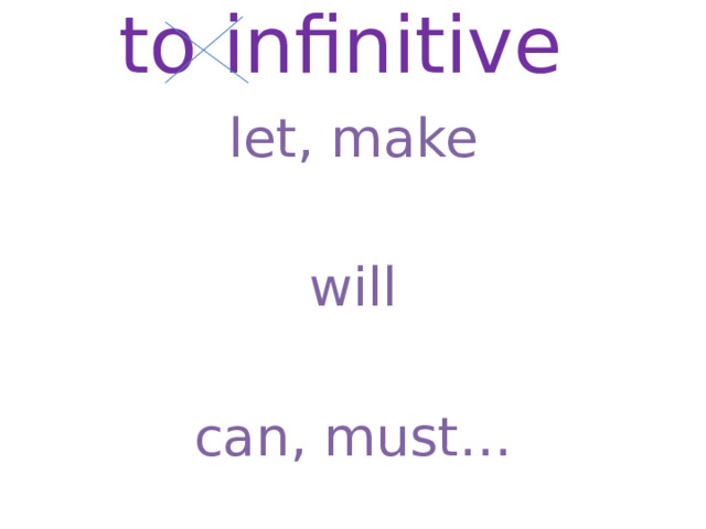 to infinitive   let, make will can, must…